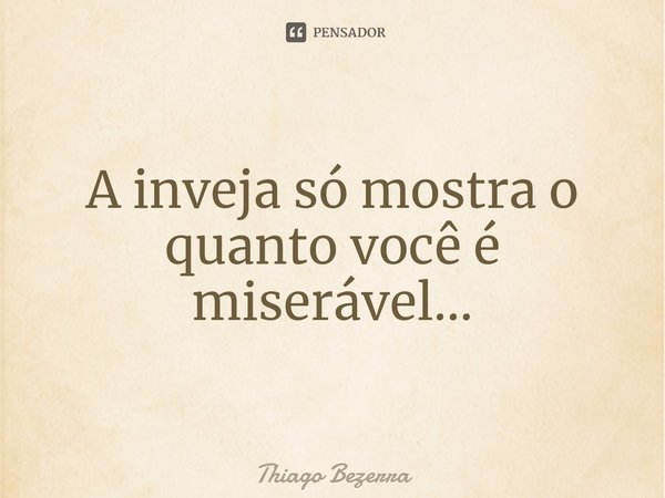 ⁠A inveja só mostra o quanto você é miserável...... Frase de Thiago Bezerra.