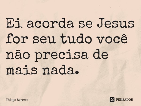⁠Ei acorda se Jesus for seu tudo você não precisa de mais nada.... Frase de Thiago Bezerra.