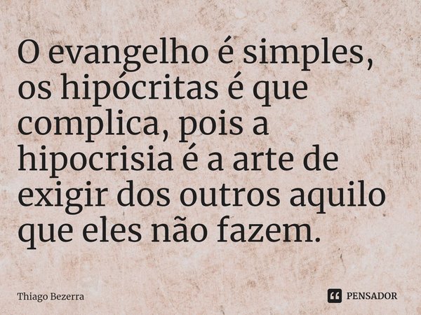 ⁠O evangelho é simples, os hipócritas é que complica, pois a hipocrisia é a arte de exigir dos outros aquilo que eles não fazem.... Frase de Thiago Bezerra.