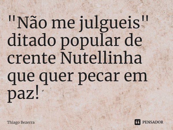 ⁠"Não me julgueis" ditado popular de crente Nutellinha que quer pecar em paz!... Frase de Thiago Bezerra.