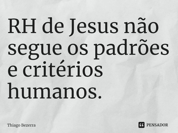 ⁠RH de Jesus não segue os padrões e critérios humanos.... Frase de Thiago Bezerra.