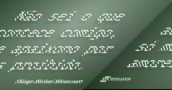 Não sei o que acontece comigo, só me apaixono por amores proibido.... Frase de Thiago Bicioni Bitencourt.