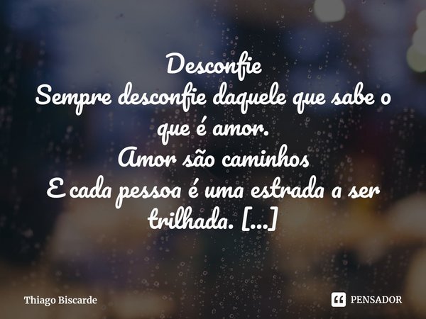 ⁠Desconfie Sempre desconfie daquele que sabe o que é amor. Amor são caminhos
E cada pessoa é uma estrada a ser trilhada. Ande vagarosamente por ela.
Pés descalç... Frase de Thiago Biscarde.