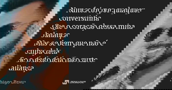 Nunca foi por qualquer conversinha Que o coração dessa mina balança Mas se bem que não é culpa dela Se o dedo dela não curte aliança... Frase de Thiago Brava.
