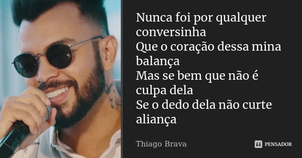 Nunca foi por qualquer conversinha Que o coração dessa mina balança Mas se bem que não é culpa dela Se o dedo dela não curte aliança... Frase de Thiago Brava.