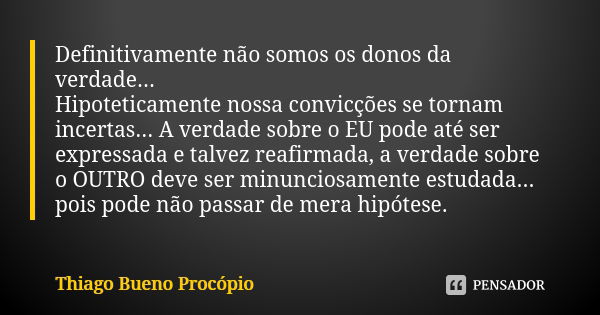 Definitivamente não somos os donos da verdade... Hipoteticamente nossa convicções se tornam incertas... A verdade sobre o EU pode até ser expressada e talvez re... Frase de Thiago Bueno Procópio.