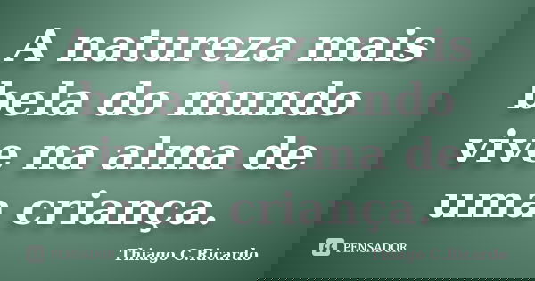 A natureza mais bela do mundo vive na alma de uma criança.... Frase de Thiago C. Ricardo.