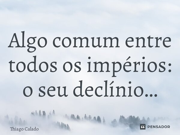 ⁠Algo comum entre todos os impérios: o seu declínio…... Frase de Thiago Calado.
