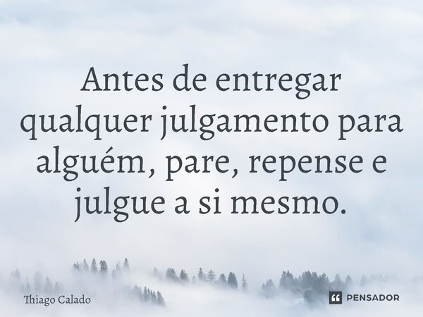 ⁠Antes de entregar qualquer julgamento para alguém, pare, repense e julgue a si mesmo.... Frase de Thiago Calado.