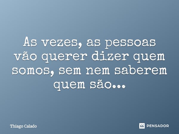 ⁠As vezes, as pessoas vão querer dizer quem somos, sem nem saberem quem são...... Frase de Thiago Calado.