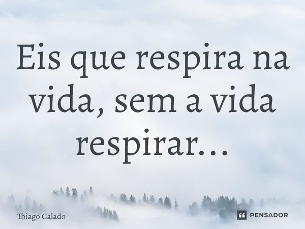 ⁠Eis que respira na vida, sem a vida respirar...... Frase de Thiago Calado.