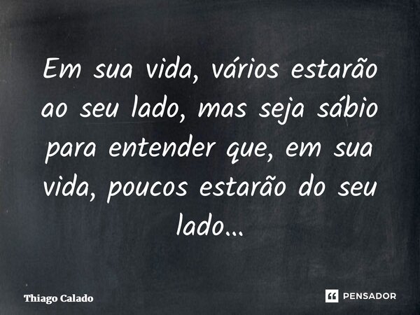 ⁠Em sua vida, vários estarão ao seu lado, mas seja sábio para entender que, em sua vida, poucos estarão do seu lado…... Frase de Thiago Calado.