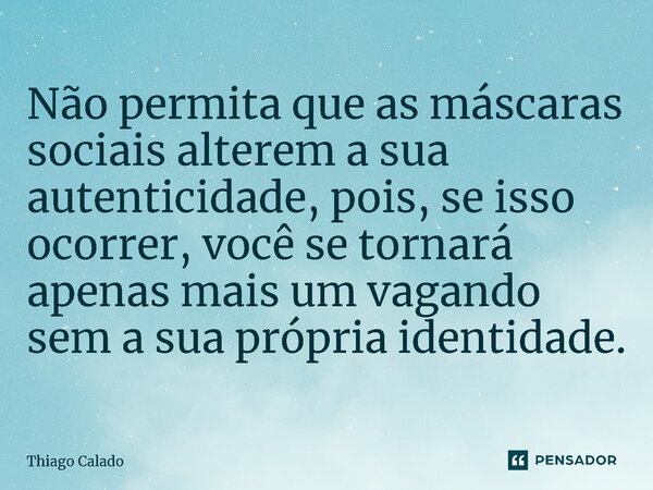 ⁠Não permita que as máscaras sociais alterem a sua autenticidade, pois, se isso ocorrer, você se tornará apenas mais um vagando sem a sua própria identidade.... Frase de Thiago Calado.
