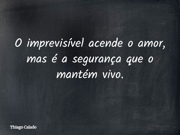 O imprevisível acende o amor, mas é a segurança que o mantém vivo.... Frase de Thiago Calado.