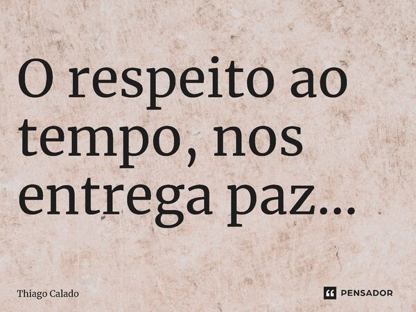 ⁠O respeito ao tempo, nos entrega paz...... Frase de Thiago Calado.