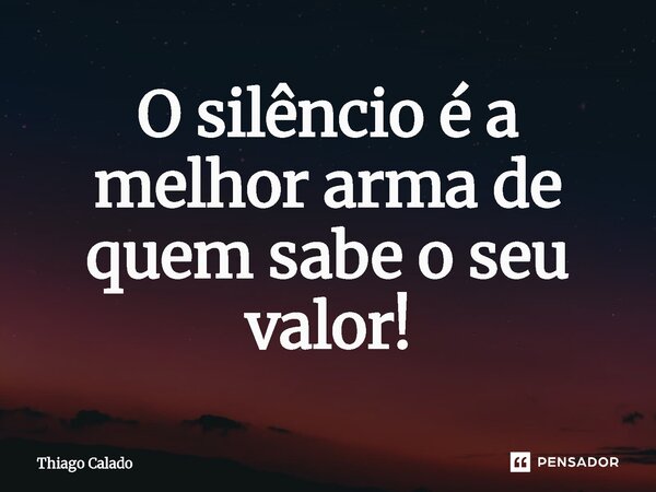 ⁠O silêncio é a melhor arma de quem sabe o seu valor!... Frase de Thiago Calado.