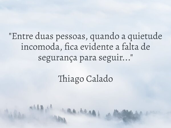 "Entre duas pessoas, quando a quietude incomoda, fica evidente a falta de segurança para seguir..." Thiago Calado... Frase de Thiago Calado.