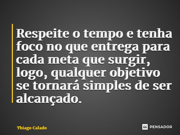 Respeite o tempo e tenha foco no que entrega para cada meta que surgir, logo, qualquer objetivo se tornará simples de ser alcançado.... Frase de Thiago Calado.