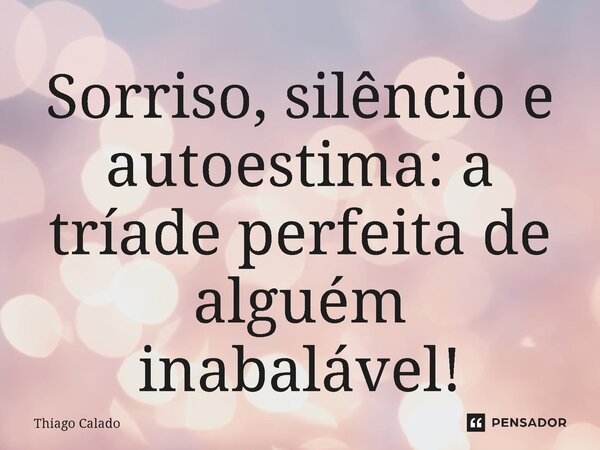 ⁠Sorriso, silêncio e autoestima: a tríade perfeita de alguém inabalável!... Frase de Thiago Calado.