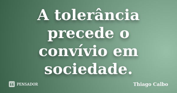 A tolerância precede o convívio em sociedade.... Frase de Thiago Calbo.