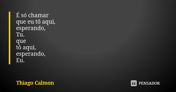 É só chamar que eu tô aqui, esperando, Tu. que tô aqui, esperando, Eu.... Frase de Thiago Calmon.