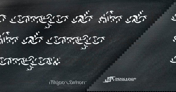 O começo do fim do fim do começo começou.... Frase de Thiago Calmon.