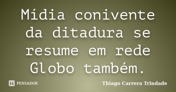 Mídia conivente da ditadura se resume em rede Globo também.... Frase de Thiago Carrera Trindade.