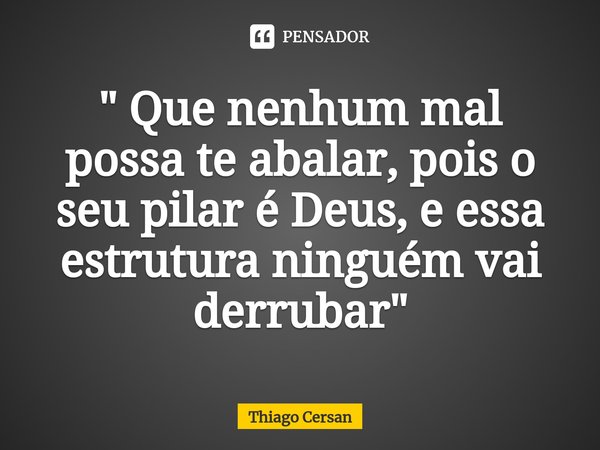 ⁠" Que nenhum mal possa te abalar, pois o seu pilar é Deus, e essa estrutura ninguém vai derrubar "... Frase de Thiago Cersan.