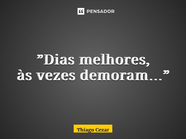 ⁠”Dias melhores, às vezes demoram…”... Frase de Thiago Cézar.