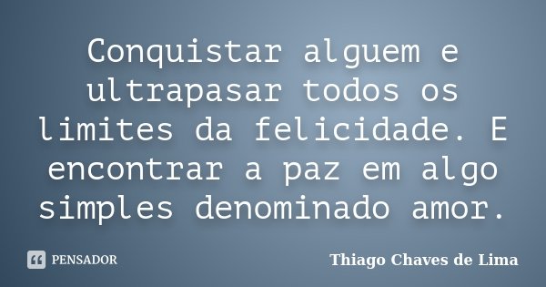 Conquistar alguem e ultrapasar todos os limites da felicidade. E encontrar a paz em algo simples denominado amor.... Frase de Thiago Chaves de Lima.