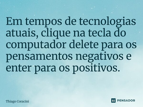 Em tempos de tecnologias atuais, clique na tecla do computador delete para os pensamentos negativos e enter para os positivos. ⁠... Frase de Thiago Coracini.