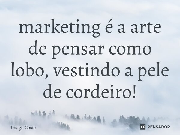 ⁠marketing é a arte de pensar como lobo, vestindo a pele de cordeiro!... Frase de Thiago costa.