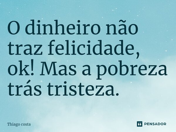 O dinheiro não traz felicidade, ok! Mas a pobreza traz tristeza.... Frase de Thiago Costa.