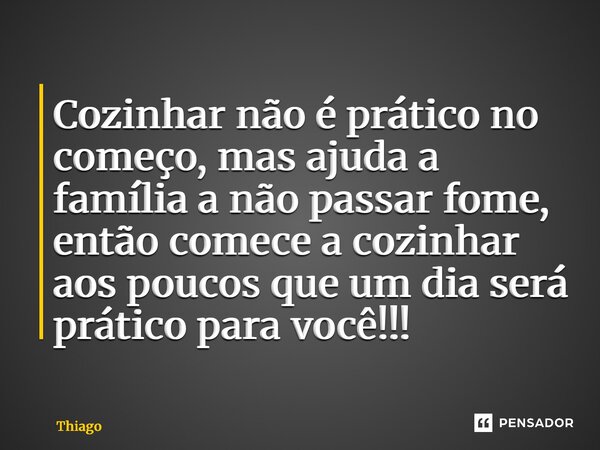 Cozinhar não é prático no começo, mas ajuda a família a não passar fome, então comece a cozinhar aos poucos que um dia será prático para você!!! ⁠... Frase de thiago.