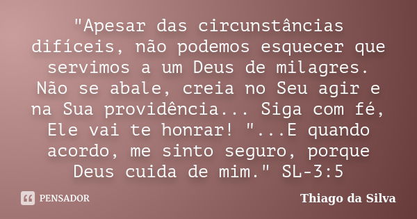 "Apesar das circunstâncias difíceis, não podemos esquecer que servimos a um Deus de milagres. Não se abale, creia no Seu agir e na Sua providência... Siga ... Frase de Thiago Da Silva.