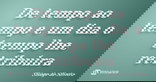 De tempo ao tempo e um dia o tempo lhe retribuira... Frase de Thiago da Silveira.