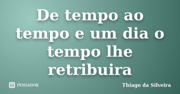 De tempo ao tempo e um dia o tempo lhe retribuira... Frase de Thiago da Silveira.