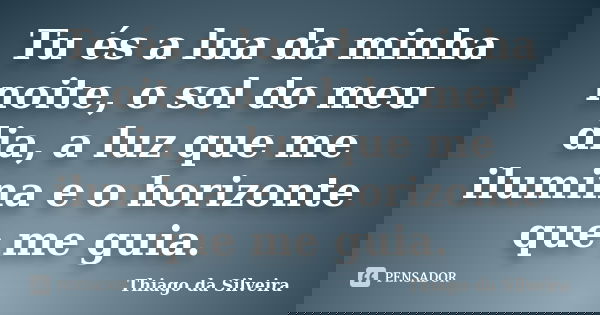 Tu és a lua da minha noite, o sol do meu dia, a luz que me ilumina e o horizonte que me guia.... Frase de Thiago da Silveira.
