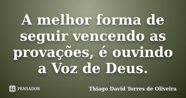 A melhor forma de seguir vencendo as provações, é ouvindo a Voz de Deus.... Frase de Thiago David Torres de Oliveira.