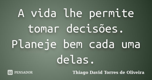 A vida lhe permite tomar decisões. Planeje bem cada uma delas.... Frase de Thiago David Torres de Oliveira.
