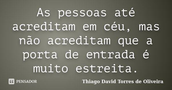 As pessoas até acreditam em céu, mas não acreditam que a porta de entrada é muito estreita.... Frase de Thiago David Torres de Oliveira.