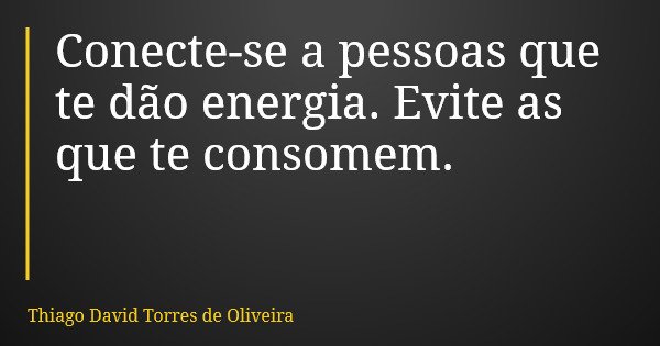Conecte-se a pessoas que te dão energia. Evite as que te consomem.... Frase de Thiago David Torres de Oliveira.