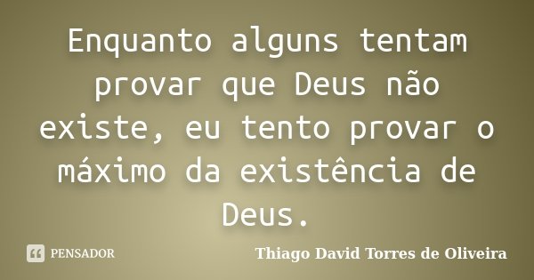 Enquanto alguns tentam provar que Deus não existe, eu tento provar o máximo da existência de Deus.... Frase de Thiago David Torres de Oliveira.