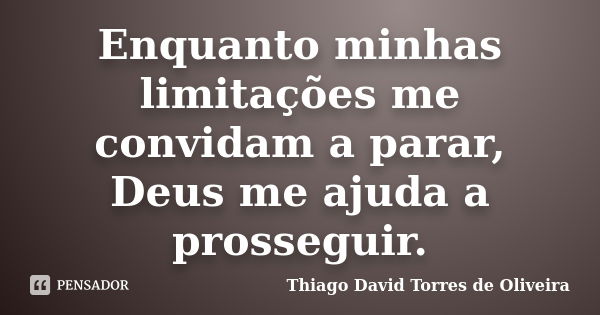 Enquanto minhas limitações me convidam a parar, Deus me ajuda a prosseguir.... Frase de Thiago David Torres de Oliveira.