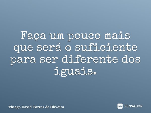 ⁠Faça um pouco mais que será o suficiente para ser diferente dos iguais.... Frase de Thiago David Torres de Oliveira.