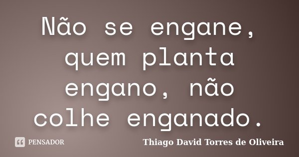 Não se engane, quem planta engano, não colhe enganado.... Frase de Thiago David Torres de Oliveira.