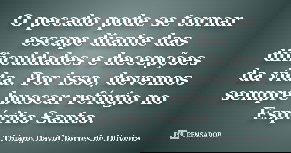 O pecado pode se tornar escape diante das dificuldades e decepções da vida. Por isso, devemos sempre buscar refúgio no Espírito Santo.... Frase de Thiago David Torres de Oliveira.