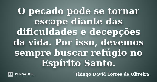 O pecado pode se tornar escape diante das dificuldades e decepções da vida. Por isso, devemos sempre buscar refúgio no Espírito Santo.... Frase de Thiago David Torres de Oliveira.