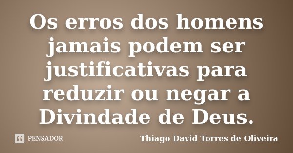 Os erros dos homens jamais podem ser justificativas para reduzir ou negar a Divindade de Deus.... Frase de Thiago David Torres de Oliveira.