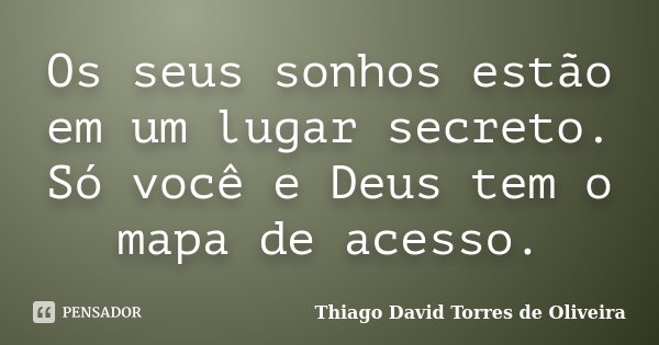 Os seus sonhos estão em um lugar secreto. Só você e Deus tem o mapa de acesso.... Frase de Thiago David Torres de Oliveira.